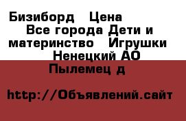 Бизиборд › Цена ­ 2 500 - Все города Дети и материнство » Игрушки   . Ненецкий АО,Пылемец д.